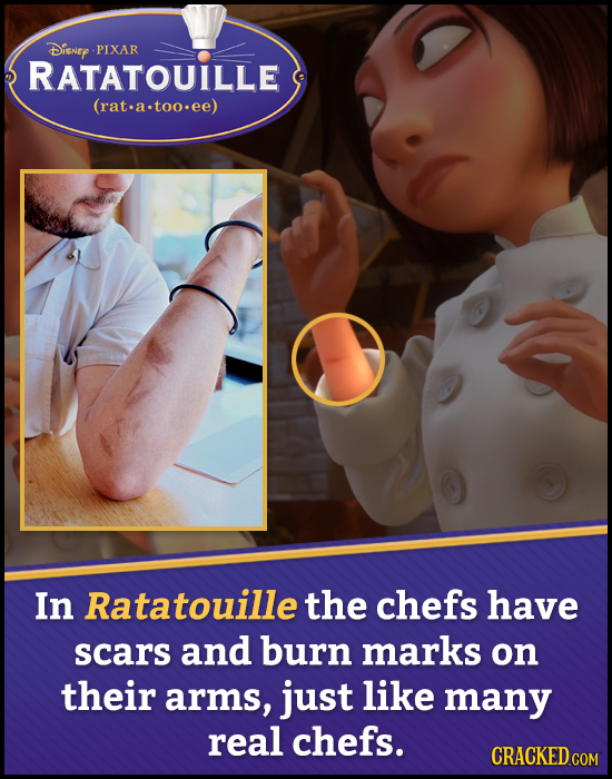 Disney - PIXAR RATATOUILLE (rat.a.too.ee) In Ratatouille the chefs have scars and burn marks on their arms, just like many real chefs.