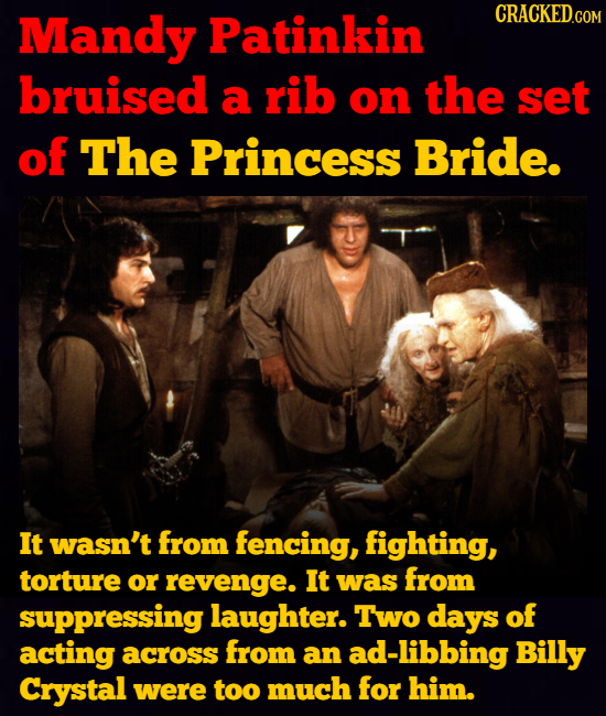Mandy Patinkin CRACKED.COM bruised a rib on the set of The Princess Bride. It wasn't from fencing, fighting, torture or revenge. It was from suppressi