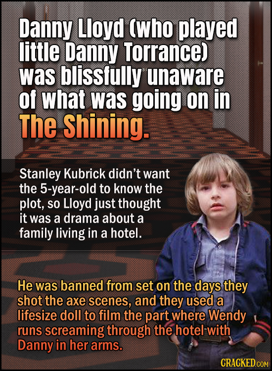 Danny Lloyd (who played little Danny Torrance) was blissfully unaware of what was going on in The Shining. Stanley Kubrick didn't want the 5-year-old