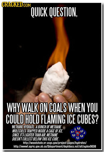 QUICK QUESTION, WHY WALK ON COALS WHEN YOU COULD HOLD FLAMING ICE CUBES? METHANE HYDRATE A BUNCH OEMETHANE MOLECULES TRAPPED INSIDE ACAGE OF ICE SINCE