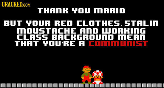 CRACKED.COM THADH YOU MARIO BUT YOUR RED CLOTHES, STALID MOUSTACHE anD WORHING CLASS RACHGRUDIUNIST THAT YOU'RE A