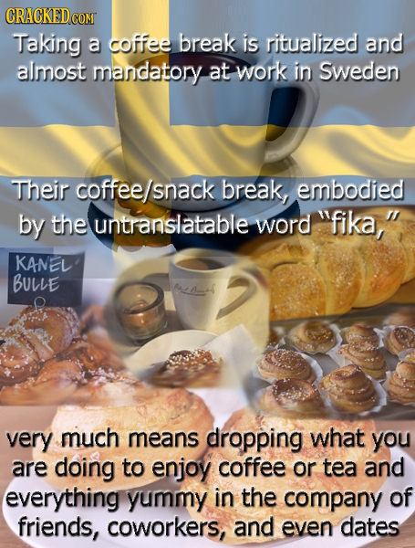 CRACKED COM Taking a coffee break is ritualized and almost mandatory at work in Sweden Their coffee/snack break, embodied by the untranslatable word