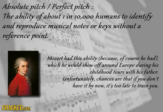 Absolute pitch I Perfect pitch : The ability of about 1 in humans identify 10,000 to and reproduce musical notes keys without or a reference point. Mo