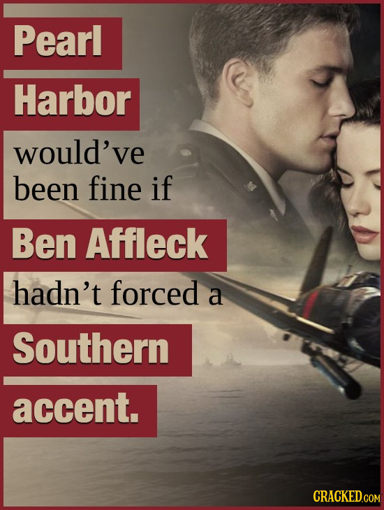 Pearl Harbor would've been fine if Ben Affleck hadn't forced a Southern accent. CRACKED.COM 
