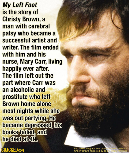 My Left Foot is the story of Christy Brown, a man with cerebral palsy who became a successful artist and writer. The film ended with him and his nurse