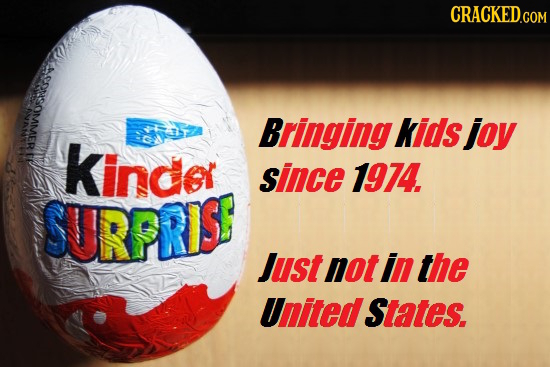 CRACKED.COM chy Bringing kids joy Kinder since 1974. SURPRIS Just not in the United States. 