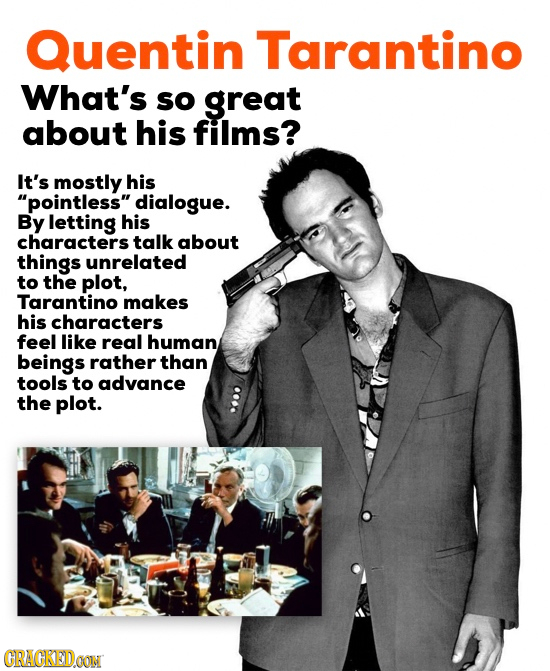 Quentin Tarantino What's sO great about his fillms? It's mostly his pointless dialogue. By letting his characters talk about things unrelated to the
