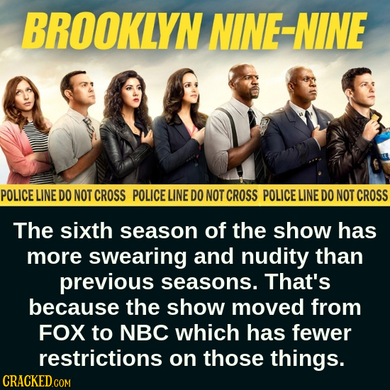 BROOKLYN NINE-NINE POLICE LINE DO NOT CROSS POLICE LINE DO NOT CROSS POLICE LINE DO NOT CROSS The sixth season of the show has more swearing and nudit