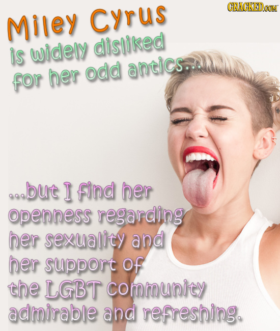 CRACKEDCON Miley cyrus is widely disoiked odd antics... for her goobut I find her openness regarding her sexuality and her support of the LGBT communi