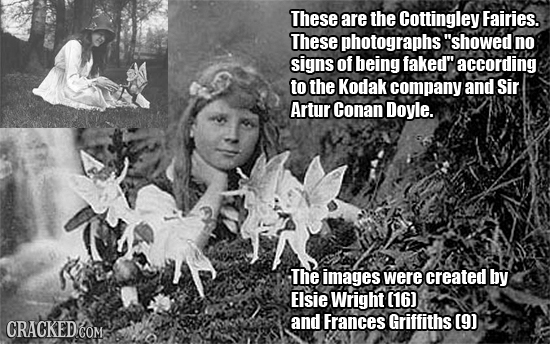These are the Cottingley Fairies. These photographs showed no signs of being faked according to the Kodak company and Sir Artur Conan Doyle. The ima