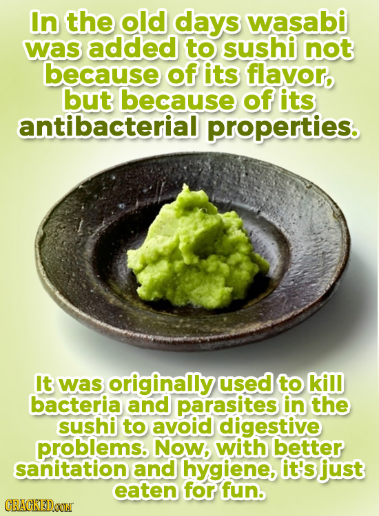 In the old days wasabi was added to sushi not because of its flavor, but because of its antibacterial properties. It was originally used to kill bacte