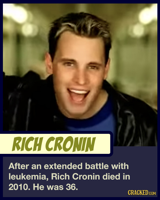 RICH CRONIN After an extended battle with leukemia, Rich Cronin died in 2010. He was 36. CRACKED.COM 