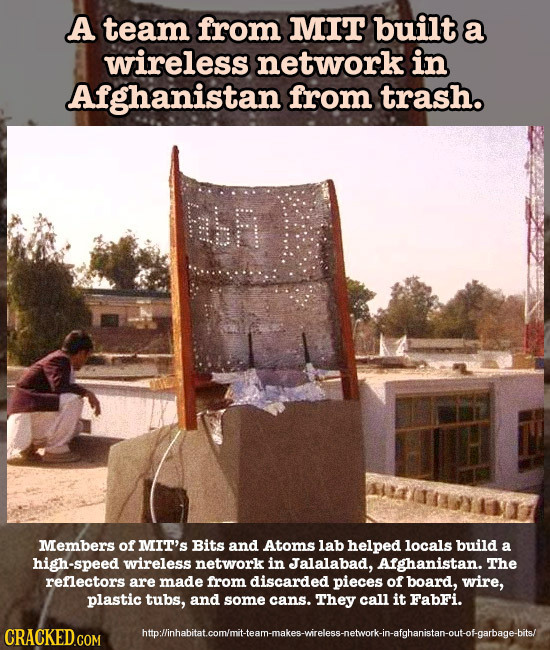 A team from MIT built a wireless network in Afghanistan from trash. FhR Members of MIT'S Bits and Atoms lab helped locals build a high-speed wireless