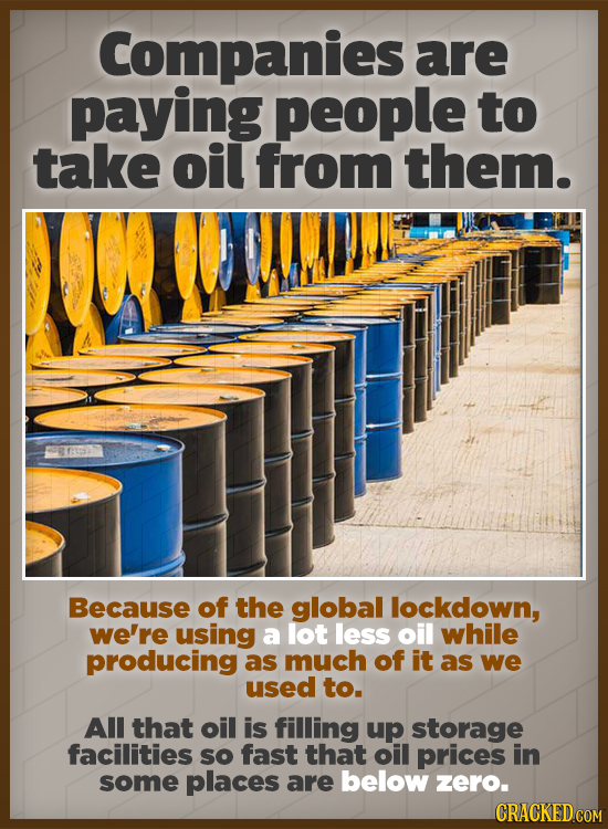 Companies are paying people to take oil from them. Because of the global lockdown, we're using a lot less oil while producing as much of it as we used