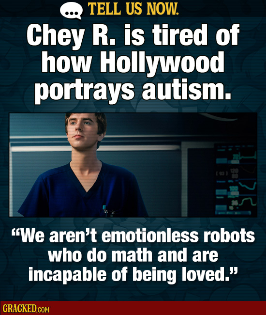 TELL US NOW. Chey R. is tired of how Hollywood portrays autism. We aren't emotionless robots who do math and are incapable of being loved.'