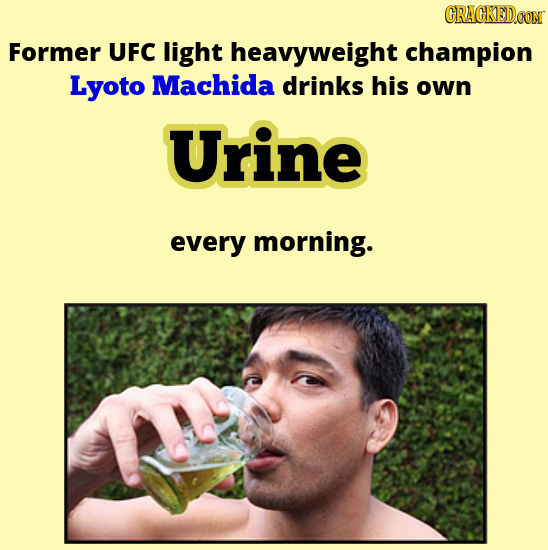 CRAGKEDCON Former UFC light heavyweight champion Lyoto Machida drinks his own Urine every morning. 