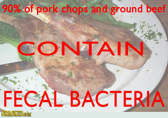 90% of pork chops and ground beef CONTAIN II FECAL BACTERIA CRACKED 