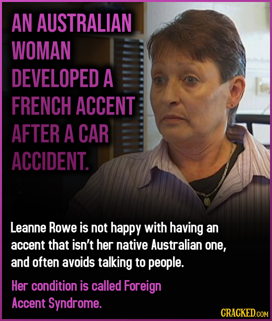 AN AUSTRALIAN WOMAN DEVELOPED A FRENCH ACCENT AFTER A CAR ACCIDENT. Leanne Rowe is not happy with having an accent that isn't her native Australian on