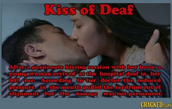 Kiss of Deaf After a passionate lcissing session with her lover, young woman arrived at the hospital deaf in her left ear According to her doctor the