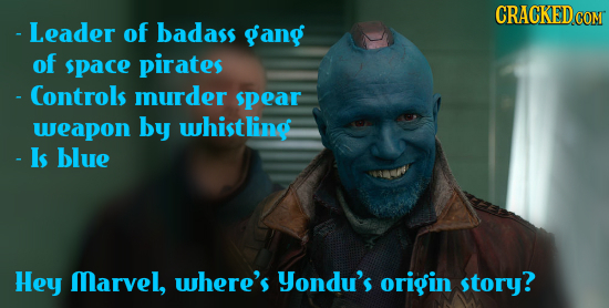 - Leader of badass gang of space pirates - Controls murder spear weapon by whistling - Is blue Hey Marvel, where's yondu's origin story?