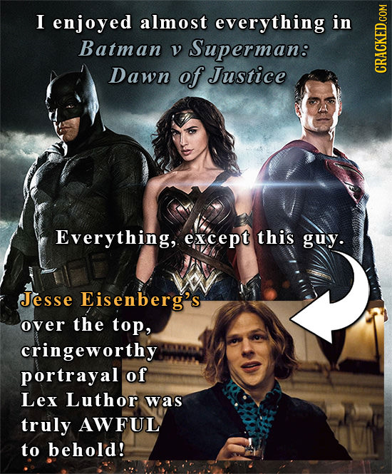 I enjoyed almost everything in Batman V Superman: Dawn of Justice cRAUn Everything, except this guy. Jesse Eisenberg's over the top, cringeworthy port