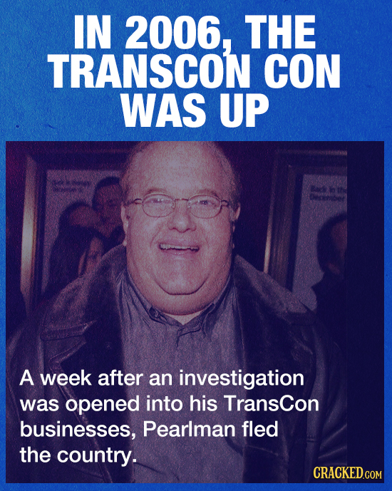 IN 2006, THE TRANSCON CON WAS UP Bacd ir A week after an investigation was opened into his Transcon businesses, Pearlman fled the country.