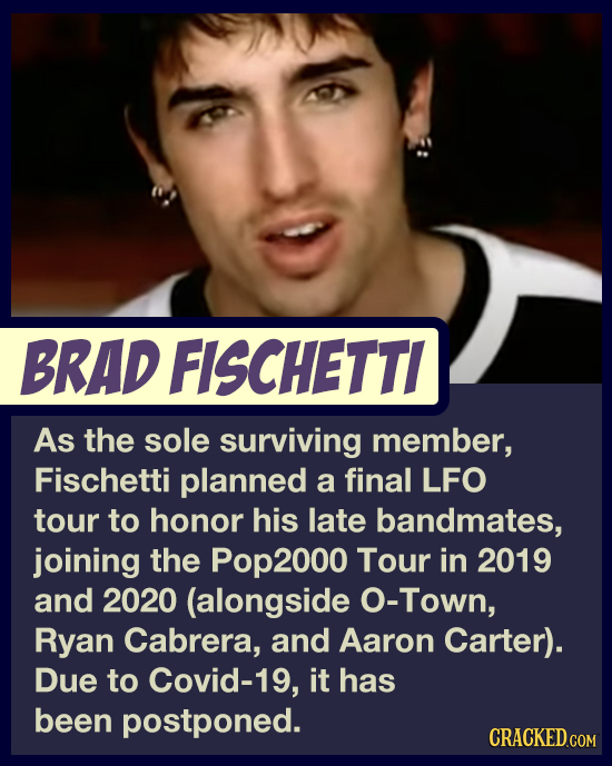 BRAD FISCHETTI As the sole surviving member, Fischetti planned a final LFO tour to honor his late bandmates, joining the Pop2000 Tour in 2019 and 2020