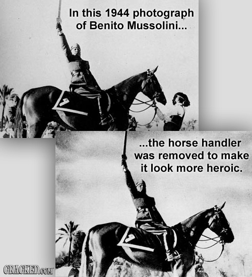 In this 1944 photograph of Benito Mussolini... ...the horse handler was removed to make it look more heroic. CRACKEDCONT