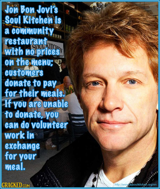 Jon Bon Jovi's Soul Kitchen is a community restaurant, with SOUL no prices on the menu: customers donate to pay for their meals. If You are unable to