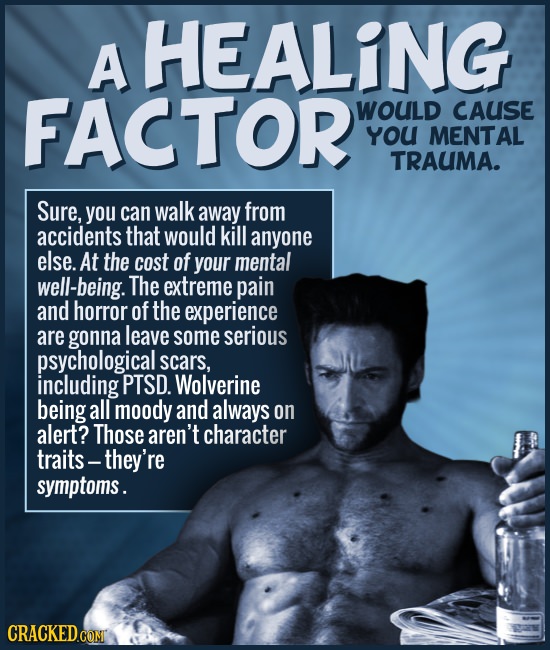 A HEALING FACTOR WOULD CAUSE YoU MENTAL TRAUMA. Sure, you can walk away from accidents that would kill anyone else. At the cost of your mental well-be