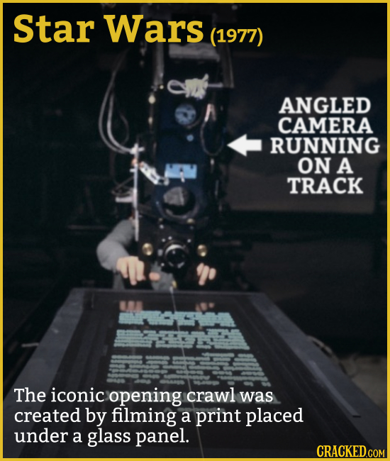 Star Wars (1977) ANGLED CAMERA RUNNING ON A TRACK The iconic opening crawl was created by filming a print placed under a glass PaNel. CRACKED.COM