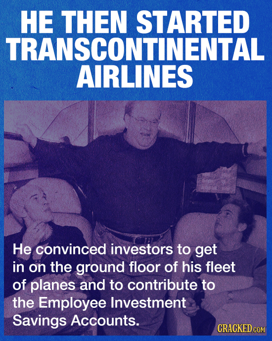 HE THEN STARTED TRANSCONTINENTAL AIRLINES He convinced investors to get in on the ground floor of his fleet of planes and to contribute to the Employe
