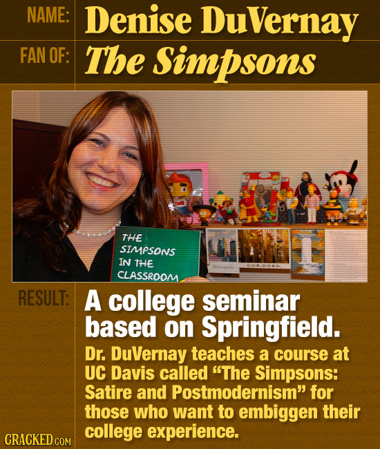 NAME: Denise Duvernay FAN OF: The Simpsons THE SIMPSONS IN THE CLASSROOM RESULT: A college seminar based on Springfield. Dr. DuVernay teaches a course
