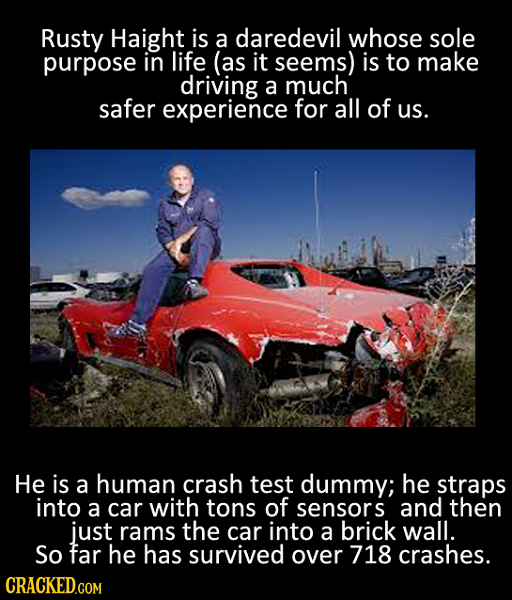 Rusty Haight is a daredevil whose sole purpose in life (as it seems) is to make driving a much safer experience for all of us. He is a human crash tes