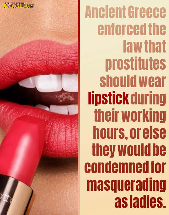 ORACKEDc CONT Ancient Greece enforced the law that prostitutes should wear lipstick during their working hours, or else they would be condemned for ma