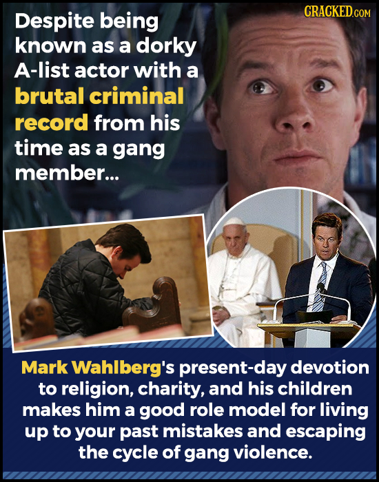 Despite being known as a dorky A-list actor with a brutal criminal record from his time as a gang member... Mark Wahlberg's present-day devotion to re