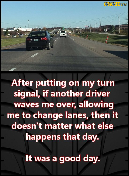 After putting on my turn signal, if another driver waves me OVer, allowing me to change lanes, then it doesn't matter what else happens that day. It w