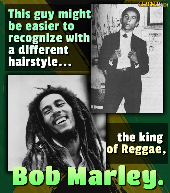 CRAGKED OOM This guy might be easier to recognize with a different hairstyle... the king of Reggae, Bob Marley.
