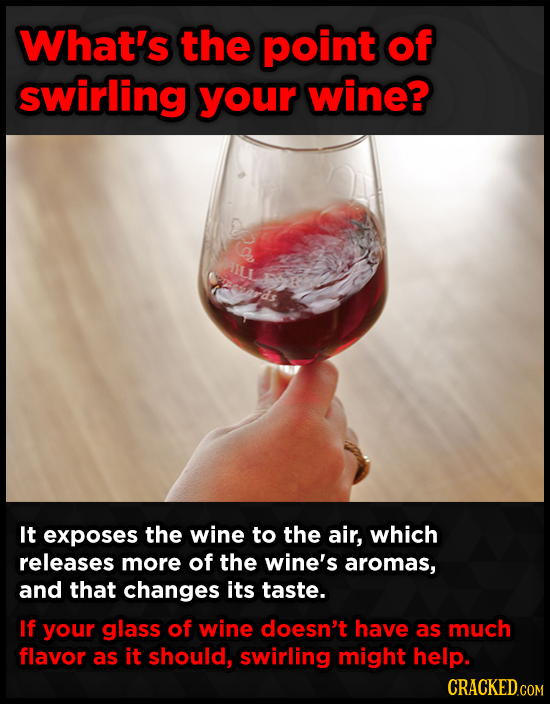 What's the point of swirling your wine? It exposes the wine to the air, which releases more of the wine's aromas, and that changes its taste. If your