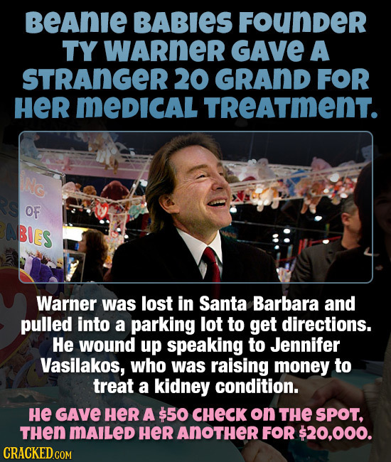 BeAnie BABIES Founder TY WARneR GAVE A STRAnGER 20 GRAND FOR HER MeDICAL TReATmeNT. OF ABIES Warner was lost in Santa Barbara and pulled into a parkin