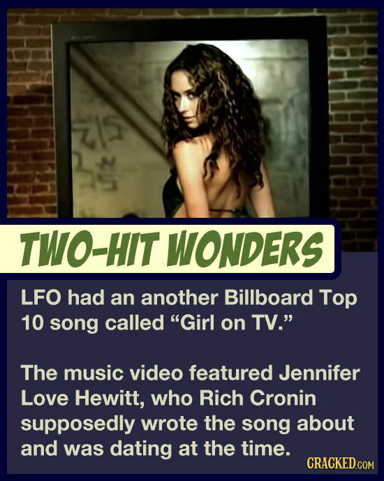 TWO-HIT WONDERS LFO had an another Billboard Top 10 song called Girl on TV. The music video featured Jennifer Love Hewitt, who Rich Cronin supposedl