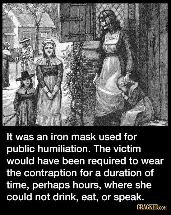 sclbd It was an iron mask used for public humiliation. The victim would have been required to wear the contraption for a duration of time, perhaps hou