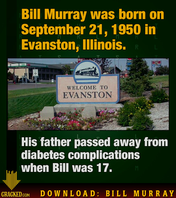 Bill Murray was born on September 21, 1950 in Evanston, lllinois. R WELCOME TO EVANSTON His father passed away from diabetes complications when Bill w