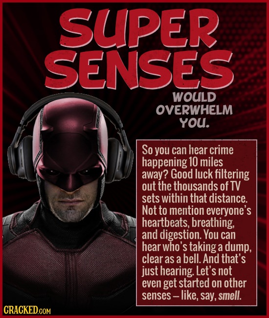 SUPER SENSES WOULD OVERWHELM you. So you can hear crime happening 10 miles away? Good luck filtering out the thousands of TV sets within that distance