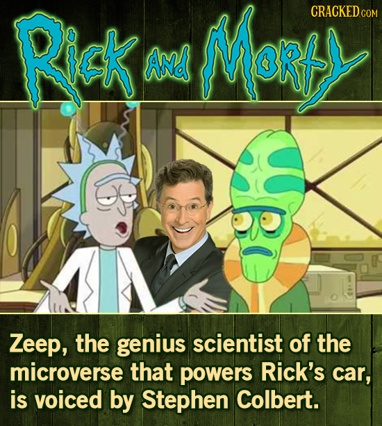 Rick Marts CRACKED COM ANd Zeep, the genius scientist of the microverse that powers Rick's car, is voiced by Stephen Colbert.