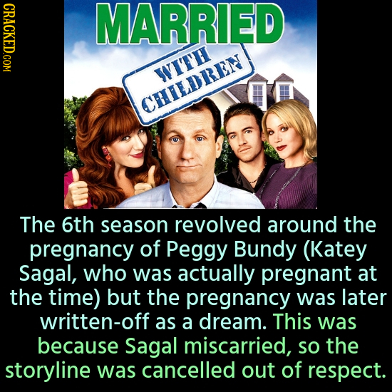 CRACKED.COM MARRIED WITH CHILDREN The 6th season revolved around the pregnancy of Peggy Bundy (Katey Sagal, who was actually pregnant at the time) but