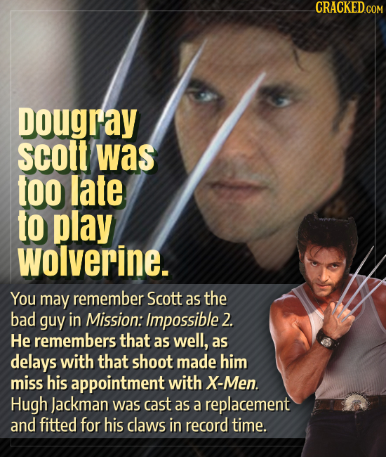 CRACKED.COM Dougray scott was too late to play Wolverine. You may remember Scott as the bad guy in Mission: Impossible 2. He remembers that as well, a