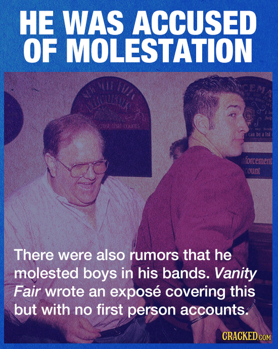 HE WAS ACCUSED OF MOLESTATION nforcement count There were also rumors that he molested boys in his bands. Vanity Fair wrote an expose covering this bu