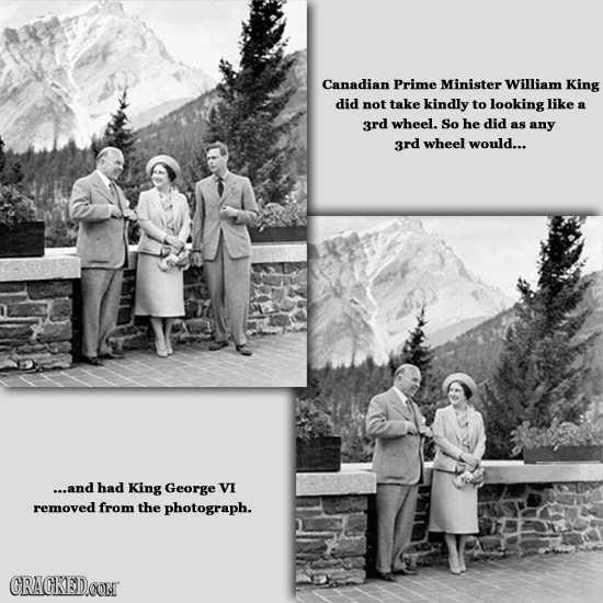 Canadian Prime Minister William King did not take kindly to looking like 3rd wheel. So he did as any 3rd wheel would... ...and had King George VI remo