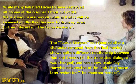 While many believed Lucas to have destroyed all copies of the original 3 houf cut of Star Wars, rumours are now circulating that it ilJ be released on
